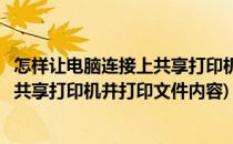 怎样让电脑连接上共享打印机并打印文件(怎样让电脑连接上共享打印机并打印文件内容)