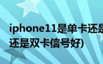 iphone11是单卡还是双卡(iphone11是单卡还是双卡信号好)