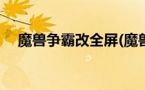 魔兽争霸改全屏(魔兽争霸改全屏怎么改)