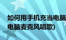 如何用手机充当电脑麦克风(如何用手机充当电脑麦克风唱歌)