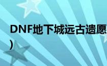 DNF地下城远古遗愿出处汇总(DNF远古遗愿)