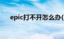 epic打不开怎么办(EPIC打不开怎么办)