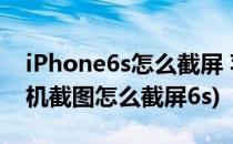 iPhone6s怎么截屏 苹果6s怎么截图(苹果手机截图怎么截屏6s)