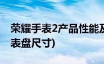 荣耀手表2产品性能及参数介绍(荣耀watch2表盘尺寸)