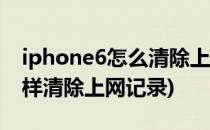 iphone6怎么清除上网历史记录(苹果手机怎样清除上网记录)