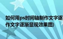 如何用ps时间轴制作文字逐渐显现效果(如何用ps时间轴制作文字逐渐显现效果图)