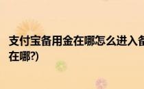 支付宝备用金在哪怎么进入备用金怎么使用(支付宝的备用金在哪?)