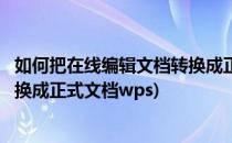 如何把在线编辑文档转换成正式文档(如何把在线编辑文档转换成正式文档wps)