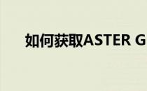 如何获取ASTER GDEM免费高程数据