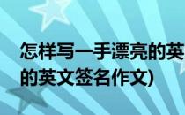 怎样写一手漂亮的英文签名(怎样写一手漂亮的英文签名作文)