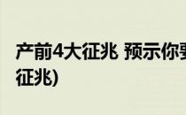 产前4大征兆 预示你要生了(临产前出现的4大征兆)