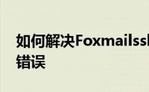 如何解决Foxmailssl连接错误,errorCode:5错误