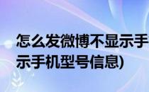 怎么发微博不显示手机型号(怎么发微博不显示手机型号信息)