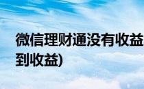 微信理财通没有收益怎么办(微信理财通看不到收益)