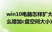 win10电脑怎样扩大C盘空间(win10系统怎么增加c盘空间大小)