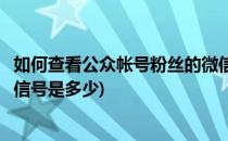 如何查看公众帐号粉丝的微信号(如何查看公众帐号粉丝的微信号是多少)