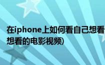 在iphone上如何看自己想看的电影(在iphone上如何看自己想看的电影视频)