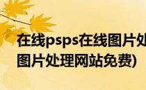 在线psps在线图片处理网站(在线ps,ps在线图片处理网站免费)