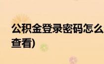 公积金登录密码怎么查(公积金登录密码怎么查看)