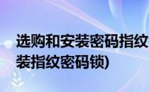 选购和安装密码指纹锁的方法和步骤(如何安装指纹密码锁)