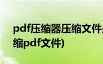 pdf压缩器压缩文件是怎么使用的(用什么压缩pdf文件)