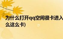 为什么打开qq空间很卡进入QQ空间很卡怎么办(qq空间怎么这么卡)