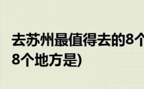 去苏州最值得去的8个地方(去苏州最值得去的8个地方是)