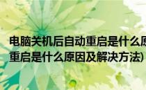 电脑关机后自动重启是什么原因及解决方法(电脑关机后自动重启是什么原因及解决方法)