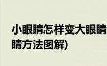 小眼睛怎样变大眼睛方法(小眼睛怎样变大眼睛方法图解)