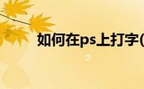 如何在ps上打字(怎样在ps上打字)