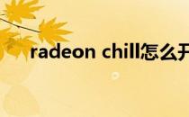 radeon chill怎么开启(Radeon Chill)