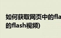 如何获取网页中的flash视频(如何获取网页中的flash视频)