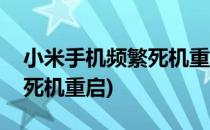 小米手机频繁死机重启怎么办(小米手机经常死机重启)