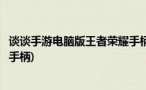 谈谈手游电脑版王者荣耀手柄新手教程(王者荣耀电脑版游戏手柄)