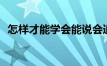 怎样才能学会能说会道(如何才能能说会道)