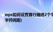 wps如何设置首行缩进2个字符(wps如何设置首行缩进2个字符间距)