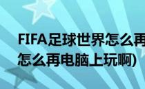 FIFA足球世界怎么再电脑上玩(fifa足球世界怎么再电脑上玩啊)