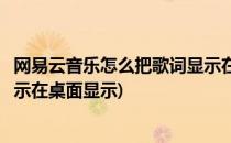 网易云音乐怎么把歌词显示在桌面(网易云音乐怎么把歌词显示在桌面显示)