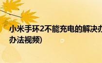 小米手环2不能充电的解决办法(小米手环2不能充电的解决办法视频)