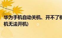 华为手机自动关机、开不了机还黑屏死机怎么办(华为黑屏关机无法开机)