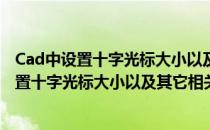 Cad中设置十字光标大小以及其它相关设置的说明(cad中设置十字光标大小以及其它相关设置的说明怎么写)