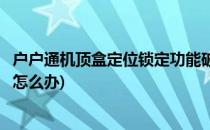 户户通机顶盒定位锁定功能破解擦除方法(户户通机顶盒锁定怎么办)