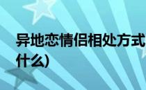 异地恋情侣相处方式(异地恋情侣相处方式是什么)