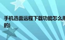 手机迅雷远程下载功能怎么用(手机迅雷远程下载功能怎么用的)