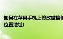 如何在苹果手机上修改微信位置(如何在苹果手机上修改微信位置地址)