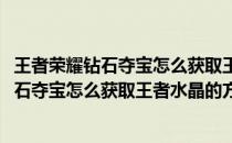 王者荣耀钻石夺宝怎么获取王者水晶的方法技巧(王者荣耀钻石夺宝怎么获取王者水晶的方法技巧攻略)