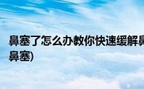 鼻塞了怎么办教你快速缓解鼻塞(鼻塞了怎么办教你快速缓解鼻塞)