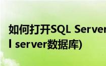 如何打开SQL Server数据库软件(怎么打开sql server数据库)