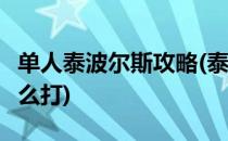 单人泰波尔斯攻略(泰波尔斯单人模式 boss怎么打)