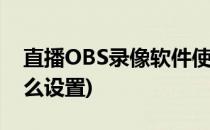 直播OBS录像软件使用经验(obs直播录像怎么设置)